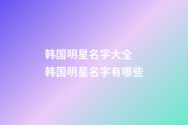 韩国明星名字大全 韩国明星名字有哪些